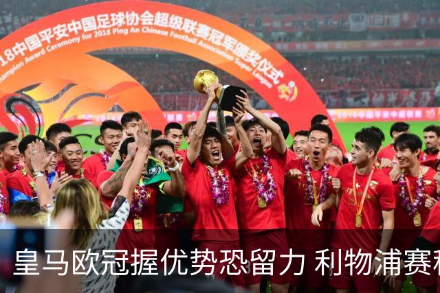 皇马欧冠握优势恐留力 利物浦赛程苦难盼奇迹
